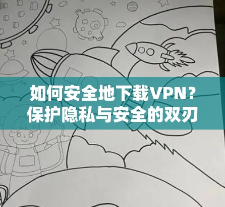 如何安全地下载VPN？保护隐私与安全的双刃剑