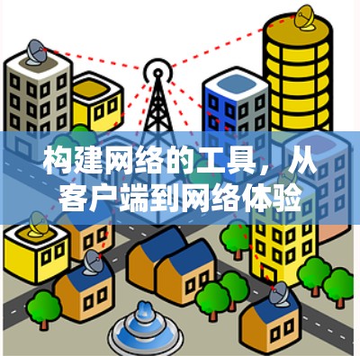 构建网络的工具，从客户端到网络体验的探索