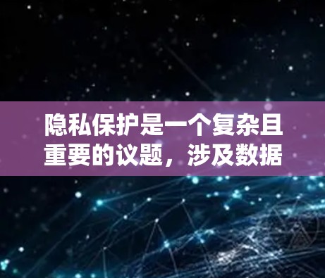 隐私保护是一个复杂且重要的议题，涉及数据安全、技术应用和法律框架等多个方面。以下是对隐私保护的系统性总结