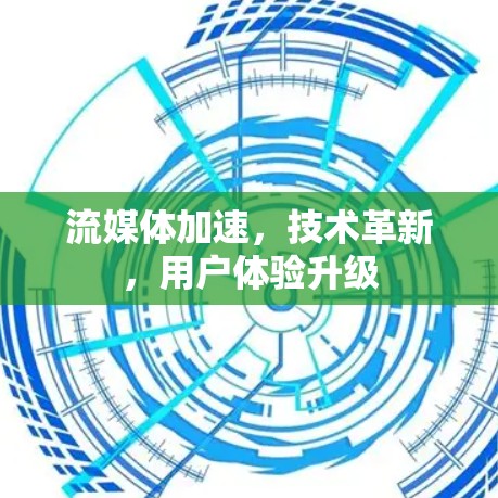 流媒体加速，技术革新，用户体验升级