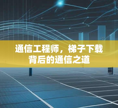 通信工程师，梯子下载背后的通信之道
