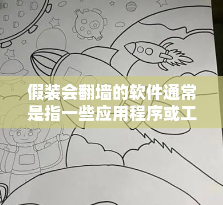假装会翻墙的软件通常是指一些应用程序或工具，可以帮助用户创建虚拟或模拟的网络环境，让设备看起来像能够访问外部网络，而不是仅仅隐藏内部网络。以下是一些常见的软件和方法