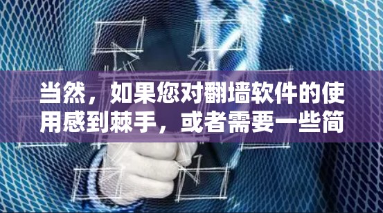 当然，如果您对翻墙软件的使用感到棘手，或者需要一些简单且免费的功能，以下是一些推荐的翻墙软件，并附上一些价格信息。这些软件通常在免费范围内提供，但可能会有一些限制