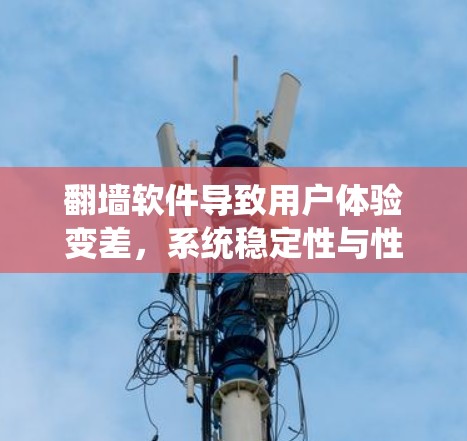 翻墙软件导致用户体验变差，系统稳定性与性能的挑战