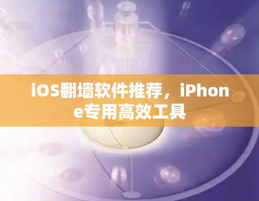 iOS翻墙软件推荐，iPhone专用高效工具