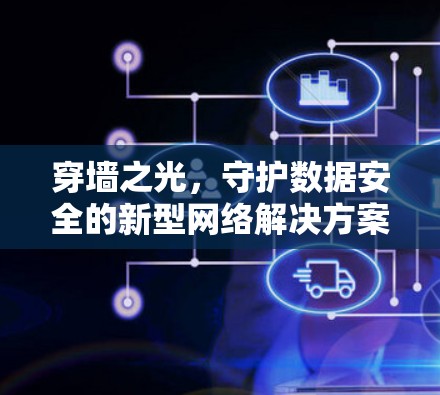 穿墙之光，守护数据安全的新型网络解决方案