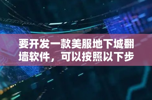 要开发一款美服地下城翻墙软件，可以按照以下步骤进行