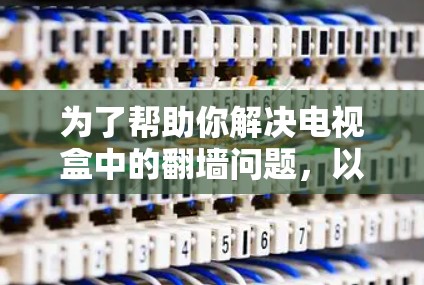 为了帮助你解决电视盒中的翻墙问题，以下是一些综合考虑的建议和推荐