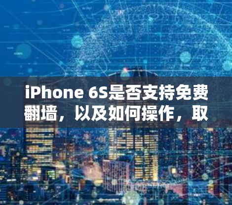 iPhone 6S是否支持免费翻墙，以及如何操作，取决于设备的读卡器状态和权限设置。以下是一些步骤和注意事项