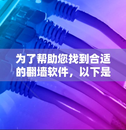 为了帮助您找到合适的翻墙软件，以下是几个推荐的选项，涵盖主要的平台和功能，供您参考