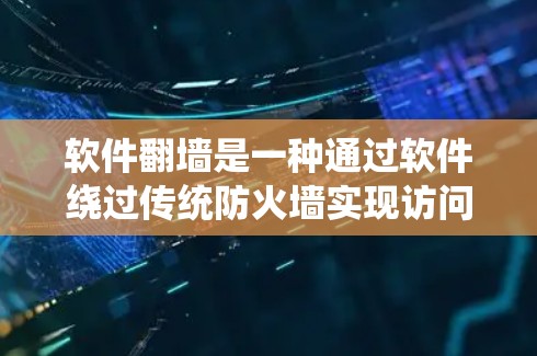 软件翻墙是一种通过软件绕过传统防火墙实现访问外部网络的技术，主要由百度网提供服务。以下是对软件翻墙的详细分析