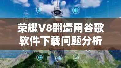 荣耀V8翻墙用谷歌软件下载问题分析及解决方案