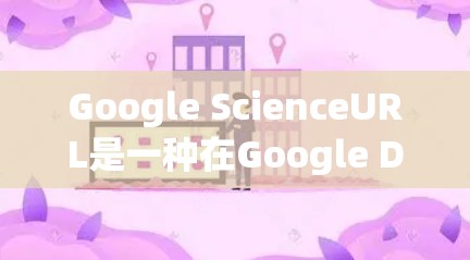 Google ScienceURL是一种在Google Drive或其他学术平台上提供科学论文搜索和下载功能的工具。它允许用户通过输入特定的URL来获取科学论文的信息或下载PDF版本