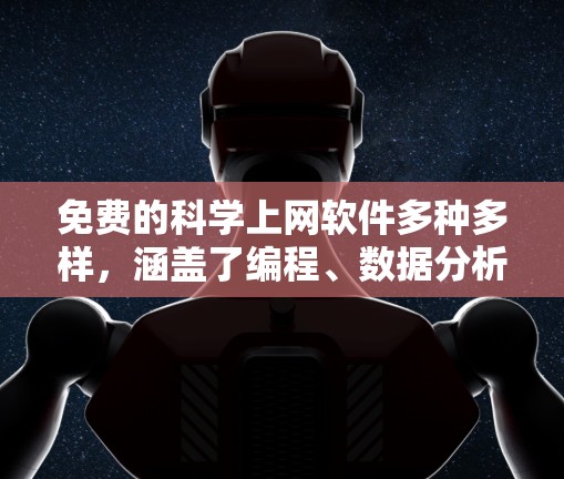 免费的科学上网软件多种多样，涵盖了编程、数据分析和在线计算等多个领域。以下是一些推荐的免费科学上网软件