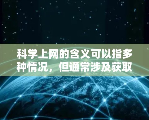 科学上网的含义可以指多种情况，但通常涉及获取知识、学习、解决问题。以下是科学上网的清晰步骤和方法