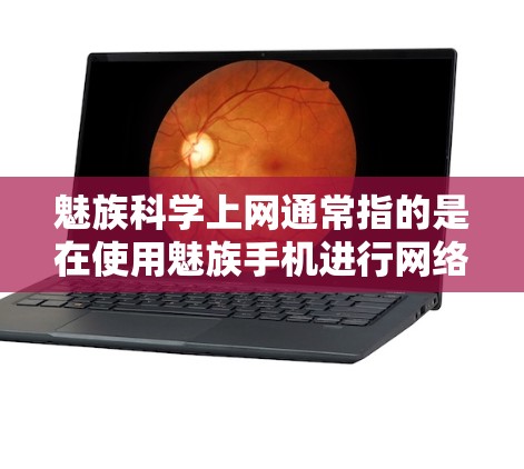 魅族科学上网通常指的是在使用魅族手机进行网络接入时，如何优化和管理网络，以实现更高效、更安全的网络连接。以下是一些关于如何科学上网的实用技巧