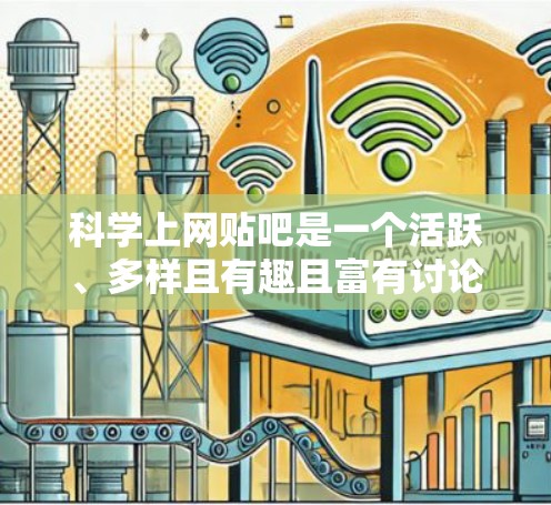 科学上网贴吧是一个活跃、多样且有趣且富有讨论的社交平台，专注于科学相关的内容。以下是该贴吧的详细介绍