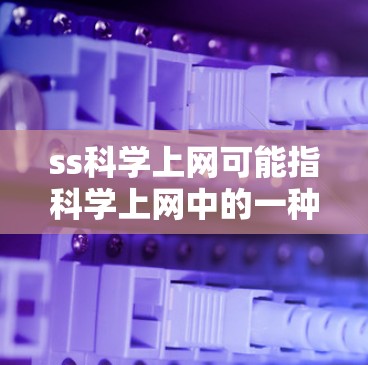 ss科学上网可能指科学上网中的一种网络术语，具体含义可能因上下文而异。以下是对可能解释的详细分析