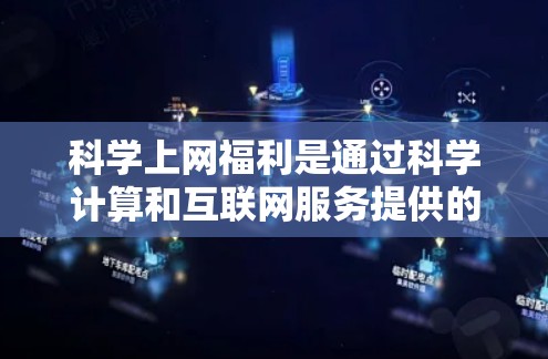 科学上网福利是通过科学计算和互联网服务提供的额外功能和资源。以下是一些常见的科学上网福利