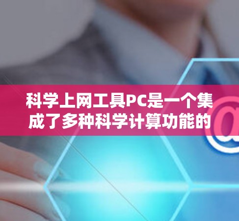 科学上网工具PC是一个集成了多种科学计算功能的在线平台，旨在帮助用户进行数学、科学、编程等领域的学习和工作。以下是对这些工具的详细介绍