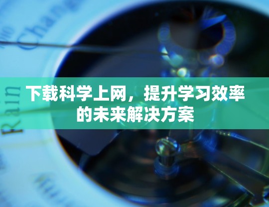 下载科学上网，提升学习效率的未来解决方案