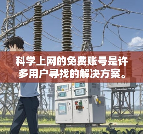 科学上网的免费账号是许多用户寻找的解决方案。以下是一些常见的免费账号类型和获取方式