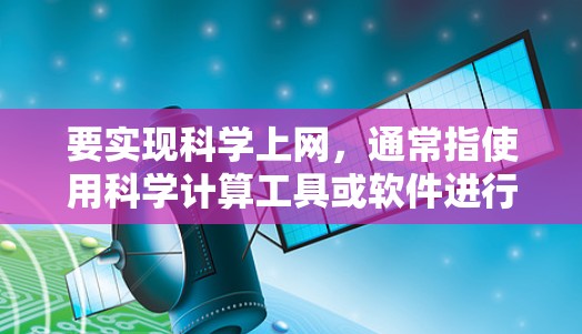 要实现科学上网，通常指使用科学计算工具或软件进行数学和科学相关运算。以下是一些常见的工具及其使用方法