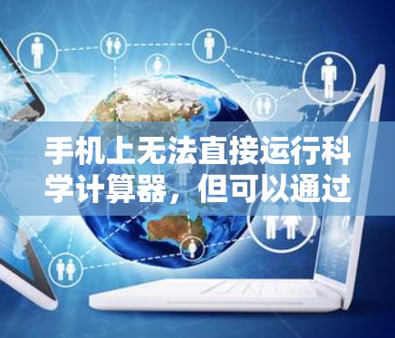 手机上无法直接运行科学计算器，但可以通过多种方式实现科学计算或在线服务。以下是几种方法