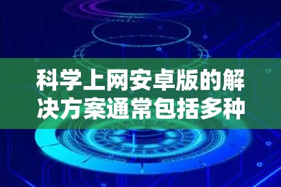 科学上网安卓版的解决方案通常包括多种类型的应用，提供科学计算和网络服务的无缝结合。以下是一些常见和推荐的安卓科学上网应用