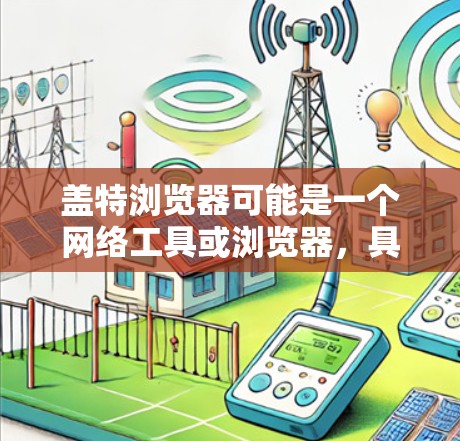 盖特浏览器可能是一个网络工具或浏览器，具体功能需要根据上下文来确定。如果您指的是某个特定浏览器的科学上网功能，以下是一些可能的建议