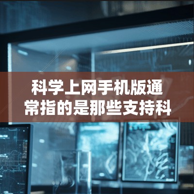 科学上网手机版通常指的是那些支持科学计算、数据处理、编程和学术研究的网络应用。以下是一些常见的科学上网服务或应用