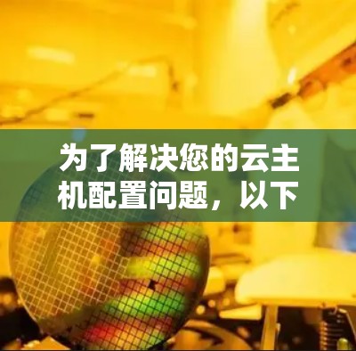 为了解决您的云主机配置问题，以下是一步步的解决方案