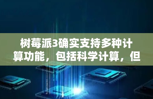 树莓派3确实支持多种计算功能，包括科学计算，但并不是自己单独设计的科学计算器。树莓派3作为手机，通常只能运行一个应用，因此无法直接作为科学计算器使用，除非安装了一个专门的科学计算器应用