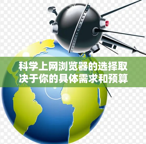科学上网浏览器的选择取决于你的具体需求和预算。以下是对科学上网浏览器的总结，帮助你做出最佳选择