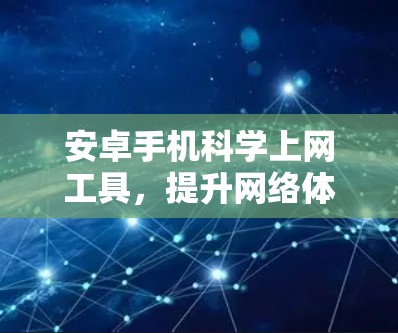 安卓手机科学上网工具，提升网络体验的实用解决方案