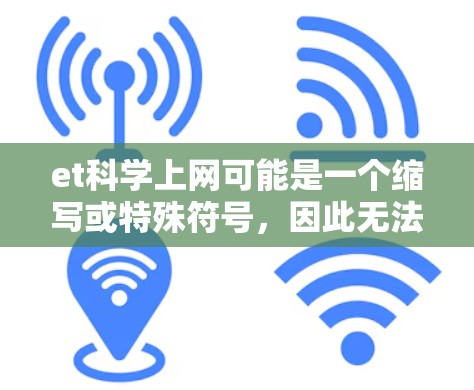 et科学上网可能是一个缩写或特殊符号，因此无法直接确定其含义。不过，结合常见的缩写和网络用语，我们可以推测以下几种可能性