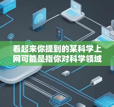 看起来你提到的某科学上网可能是指你对科学领域的某个网站感兴趣。科学知识可以通过多个网站获取，以下是一些常见的科学网站和资源