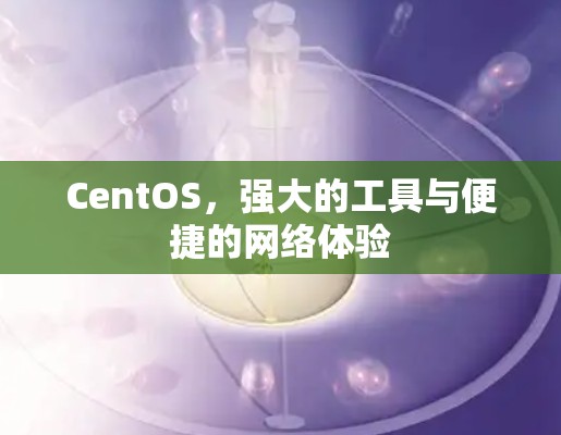 CentOS，强大的工具与便捷的网络体验