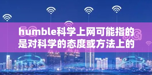 humble科学上网可能指的是对科学的态度或方法上的一些概念，或者是对科学探索的不自信或不严谨的态度。以下是一些可能的解释