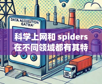 科学上网和 spiders在不同领域都有其特定的应用和作用，但它们的定义和功能有所不同。以下是对科学上网和 spiders的简单介绍