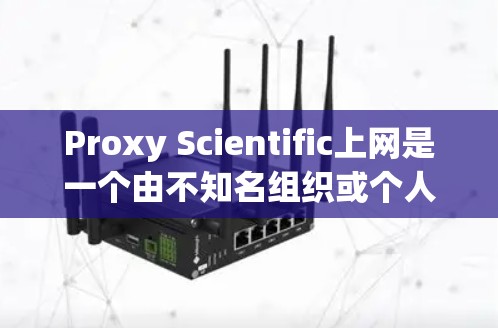 Proxy Scientific上网是一个由不知名组织或个人开发的一个网站，旨在提供科学和学术资源。以下是一个简要的访问指南