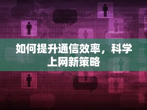 如何提升通信效率，科学上网新策略