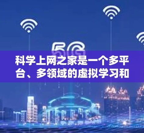 科学上网之家是一个多平台、多领域的虚拟学习和讨论平台，旨在促进科学知识的分享、协作和学习。以下是其详细设计和运作方式的总结