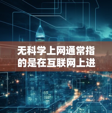 无科学上网通常指的是在互联网上进行科学活动的地方没有存在，或者在使用科学工具和资源时遇到问题。以下是对这个概念的详细解释