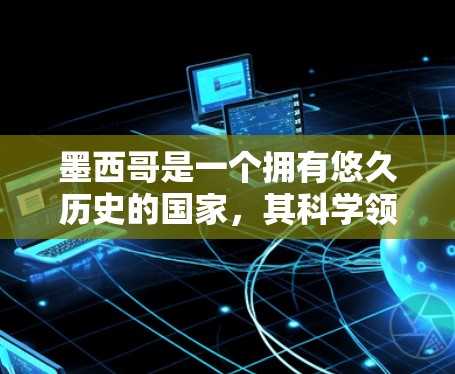 墨西哥是一个拥有悠久历史的国家，其科学领域在学术界和科研机构中有着显著的地位。墨西哥有许多知名的科学网站和资源，其中一些尤为著名
