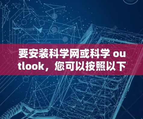要安装科学网或科学 outlook，您可以按照以下步骤进行