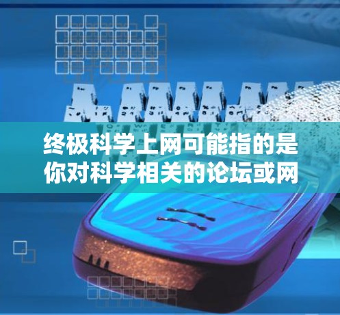 终极科学上网可能指的是你对科学相关的论坛或网站的探索。以下是一些可能相关的科学资源和平台