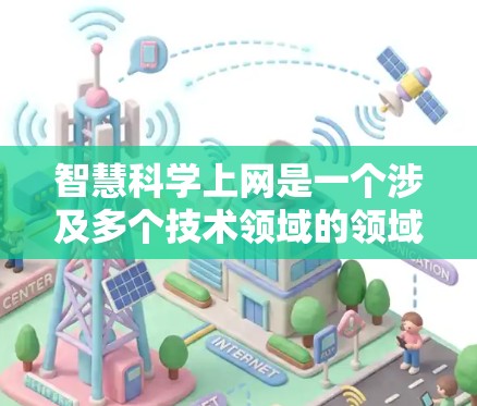 智慧科学上网是一个涉及多个技术领域的领域，旨在通过智能和自动化手段提升信息处理和应用效率。以下是对智慧科学上网的详细分析和学习建议