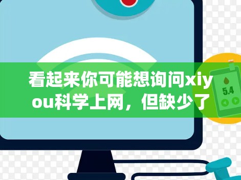 看起来你可能想询问xiyou科学上网，但缺少了必要的上下文信息。以下是一些可能的解释和建议