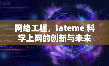 网络工程,lateme 科学上网的创新与未来 网络工程,lateme 科学上网的创新与未来
